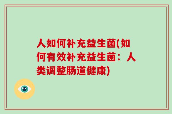 人如何补充益生菌(如何有效补充益生菌：人类调整肠道健康)