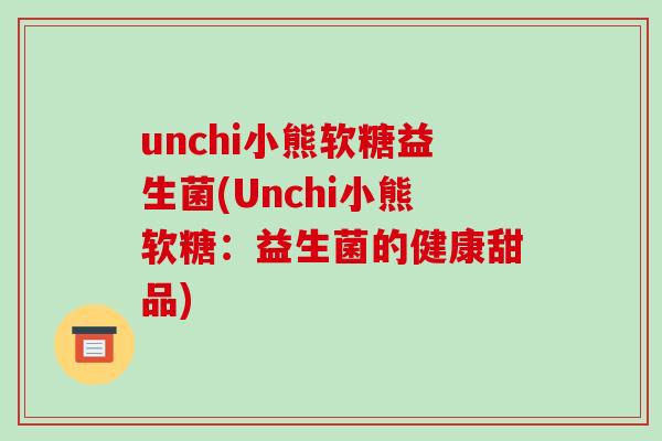 unchi小熊软糖益生菌(Unchi小熊软糖：益生菌的健康甜品)