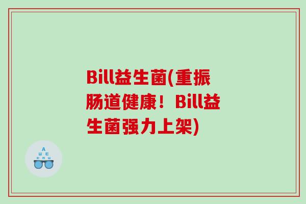 Bill益生菌(重振肠道健康！Bill益生菌强力上架)