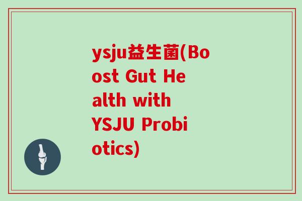 ysju益生菌(Boost Gut Health with YSJU Probiotics)