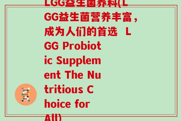 LGG益生菌养料(LGG益生菌营养丰富，成为人们的首选  LGG Probiotic Supplement The Nutritious Choice for All)