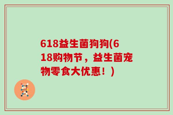 618益生菌狗狗(618购物节，益生菌宠物零食大优惠！)