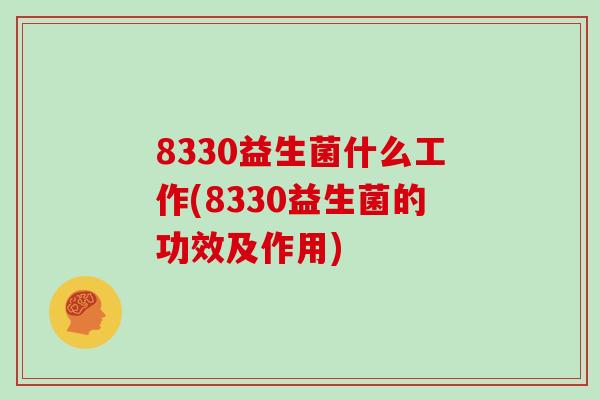 8330益生菌什么工作(8330益生菌的功效及作用)