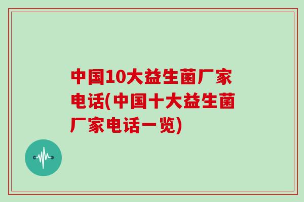 中国10大益生菌厂家电话(中国十大益生菌厂家电话一览)