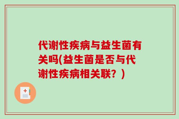 代谢性疾病与益生菌有关吗(益生菌是否与代谢性疾病相关联？)