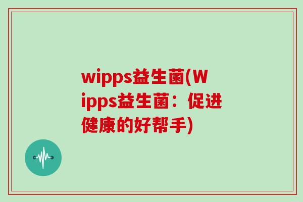 wipps益生菌(Wipps益生菌：促进健康的好帮手)