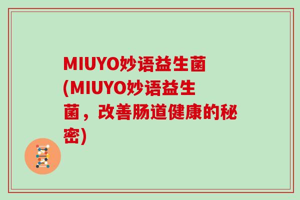 MIUYO妙语益生菌(MIUYO妙语益生菌，改善肠道健康的秘密)