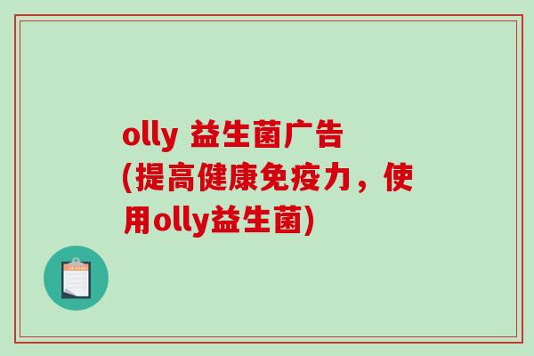 olly 益生菌广告(提高健康免疫力，使用olly益生菌)
