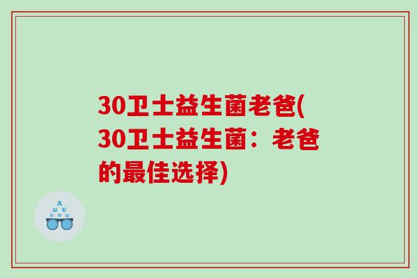 30卫士益生菌老爸(30卫士益生菌:老爸的佳选择) 30卫士益生菌老爸(30卫士益生菌:老爸的佳选择)