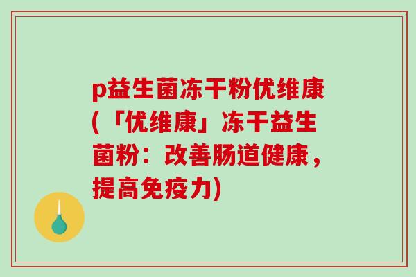 p益生菌冻干粉优维康(「优维康」冻干益生菌粉：改善肠道健康，提高免疫力)