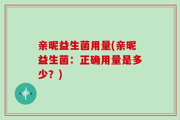 亲昵益生菌用量(亲昵益生菌：正确用量是多少？)