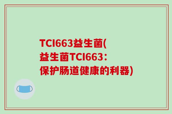 TCI663益生菌(益生菌TCI663：保护肠道健康的利器)