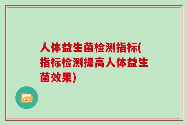人体益生菌检测指标(指标检测提高人体益生菌效果)