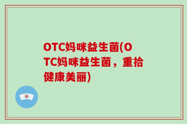 OTC妈咪益生菌(OTC妈咪益生菌，重拾健康美丽)