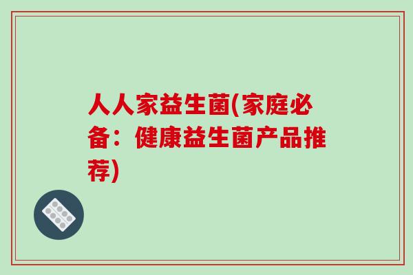 人人家益生菌(家庭必备：健康益生菌产品推荐)