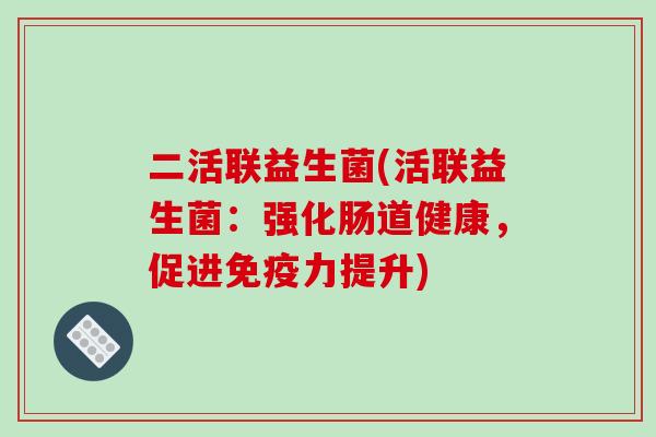 二活联益生菌(活联益生菌：强化肠道健康，促进力提升)