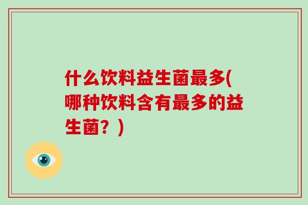 什么饮料益生菌多(哪种饮料含有多的益生菌？)