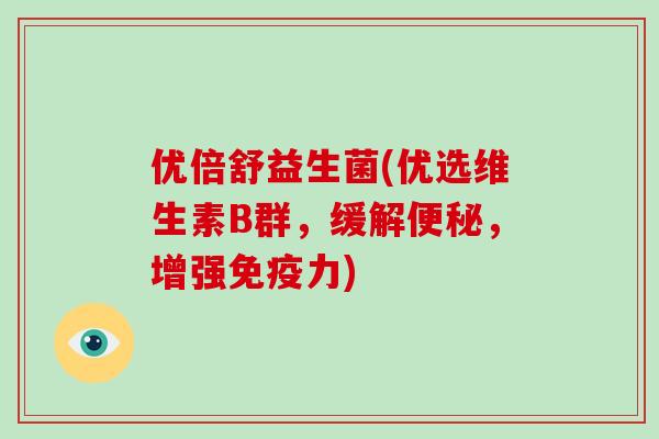 优倍舒益生菌(优选维生素B群，缓解便秘，增强免疫力)