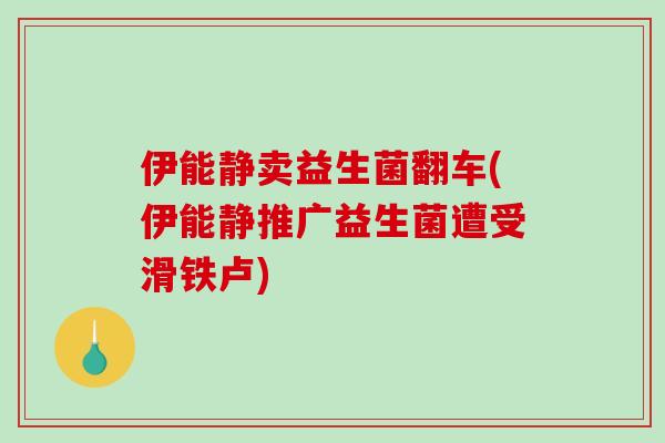 伊能静卖益生菌翻车(伊能静推广益生菌遭受滑铁卢)