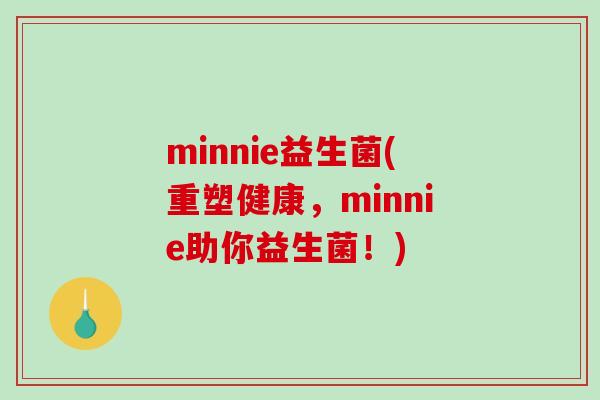 minnie益生菌(重塑健康，minnie助你益生菌！)