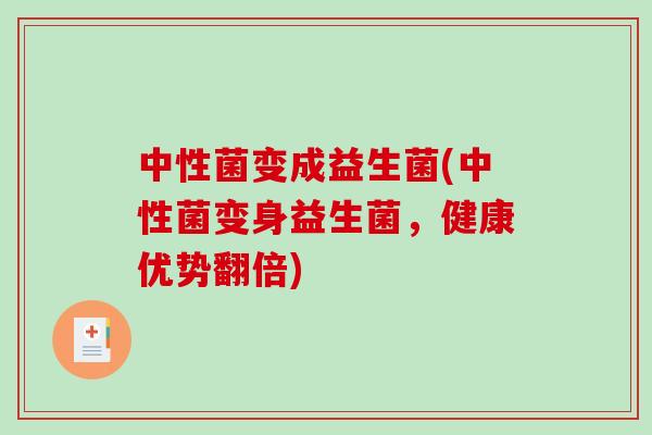 中性菌变成益生菌(中性菌变身益生菌，健康优势翻倍)