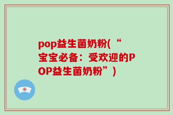 pop益生菌奶粉(“宝宝必备：受欢迎的POP益生菌奶粉”)