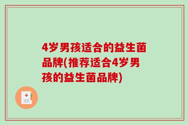 4岁男孩适合的益生菌品牌(推荐适合4岁男孩的益生菌品牌)