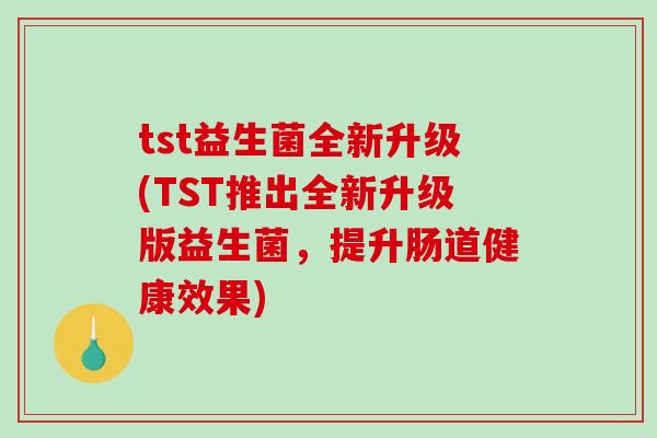tst益生菌全新升级(TST推出全新升级版益生菌，提升肠道健康效果)