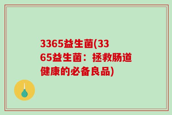 3365益生菌(3365益生菌：拯救肠道健康的必备良品)