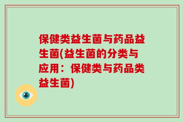 保健类益生菌与药品益生菌(益生菌的分类与应用：保健类与药品类益生菌)