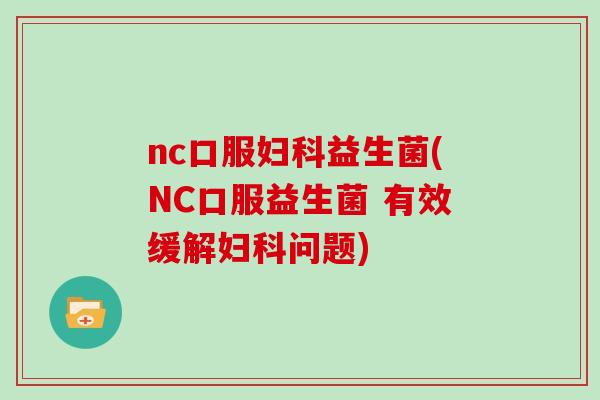 nc口服妇科益生菌(NC口服益生菌 有效缓解妇科问题)
