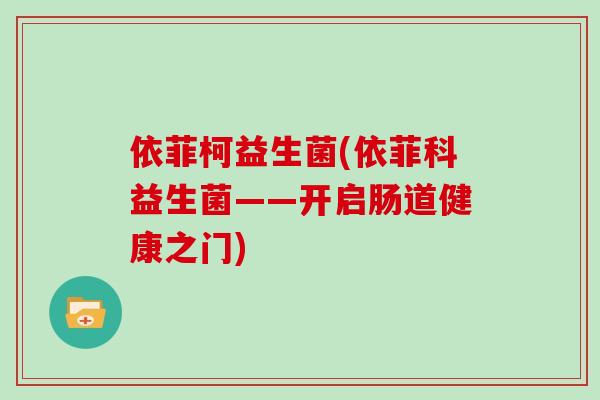 依菲柯益生菌(依菲科益生菌——开启肠道健康之门)