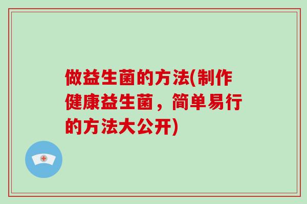 做益生菌的方法(制作健康益生菌，简单易行的方法大公开)