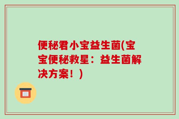 君小宝益生菌(宝宝救星:益生菌解决方案!) 君小宝益生菌(宝宝救星:益生菌解决方案!)
