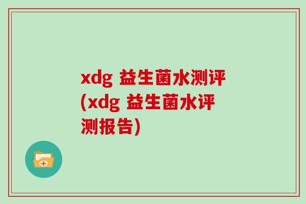 xdg 益生菌水测评(xdg 益生菌水评测报告)