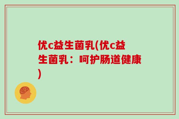 优c益生菌乳(优c益生菌乳：呵护肠道健康)
