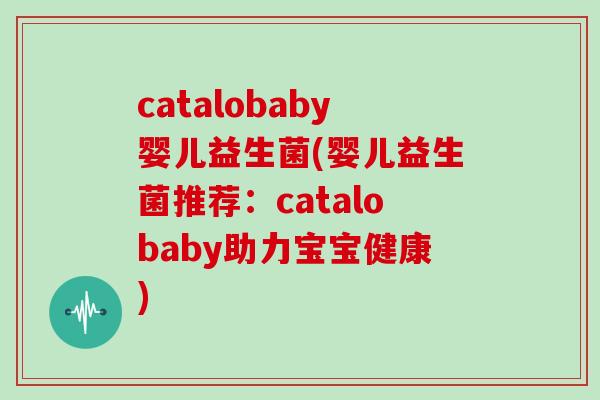 catalobaby婴儿益生菌(婴儿益生菌推荐：catalobaby助力宝宝健康)