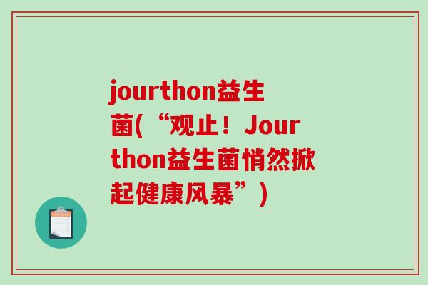 jourthon益生菌(“观止！Jourthon益生菌悄然掀起健康风暴”)