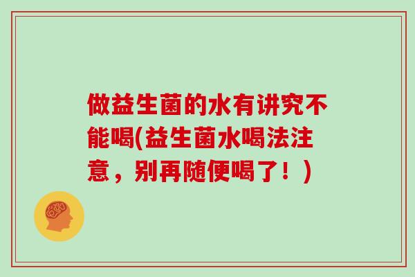 做益生菌的水有讲究不能喝(益生菌水喝法注意，别再随便喝了！)