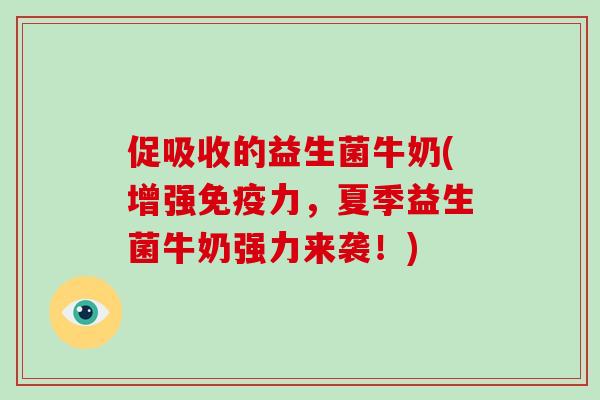 促吸收的益生菌牛奶(增强免疫力，夏季益生菌牛奶强力来袭！)