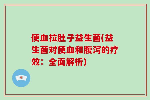 便拉肚子益生菌(益生菌对便和的疗效：全面解析)
