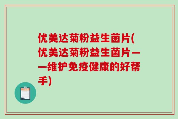 优美达菊粉益生菌片(优美达菊粉益生菌片——维护免疫健康的好帮手)