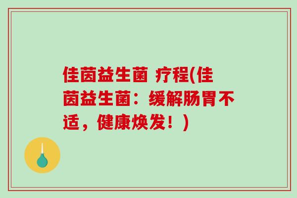 佳茵益生菌 疗程(佳茵益生菌：缓解肠胃不适，健康焕发！)