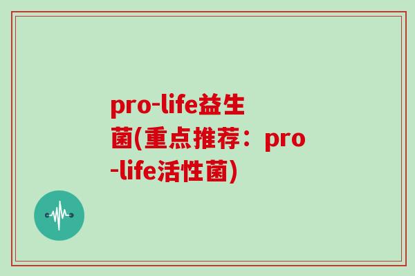 pro-life益生菌(重点推荐：pro-life活性菌)