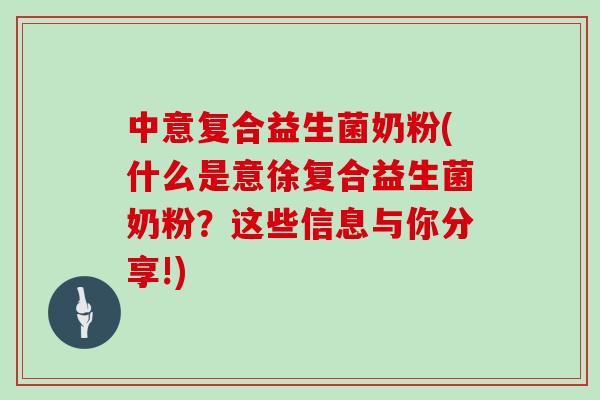 中意复合益生菌奶粉(什么是意徐复合益生菌奶粉？这些信息与你分享!)