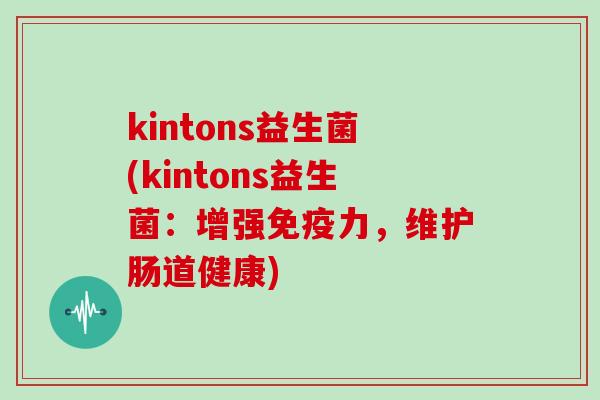 kintons益生菌(kintons益生菌：增强免疫力，维护肠道健康)