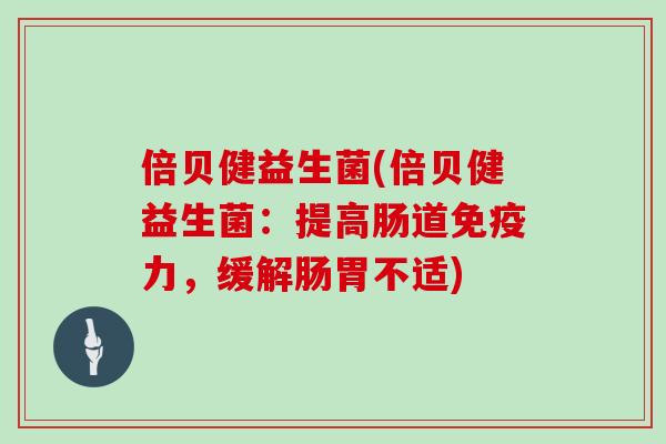 倍贝健益生菌(倍贝健益生菌：提高肠道免疫力，缓解肠胃不适)