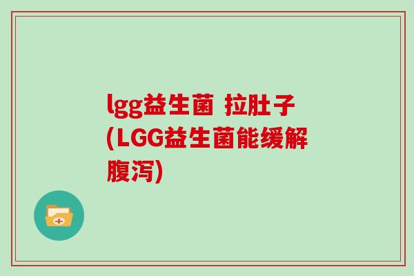 lgg益生菌 拉肚子(LGG益生菌能缓解腹泻)