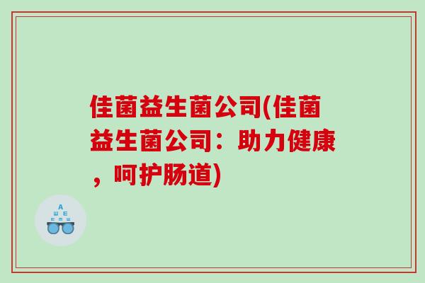佳菌益生菌公司(佳菌益生菌公司：助力健康，呵护肠道)