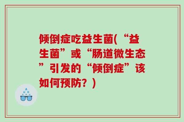 倾倒症吃益生菌(“益生菌”或“肠道微生态”引发的“倾倒症”该如何预防？)